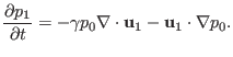 $\displaystyle \frac{\partial p_1}{\partial t} = - \gamma p_0 \nabla \cdot \mathbf{u}_1 -\mathbf{u}_1 \cdot \nabla p_0 .$