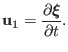 $\displaystyle \mathbf{u}_1 = \frac{\partial \ensuremath{\boldsymbol{\xi}}}{\partial t} .$