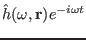 $ \hat{h} (\omega,
\mathbf{r}) e^{- i \omega t}$