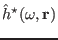 $ \hat{h}^{\star} (\omega, \mathbf{r})$