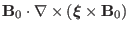 $\displaystyle \mathbf{B}_0 \cdot \nabla \times (\ensuremath{\boldsymbol{\xi}} \times \mathbf{B}_0)$