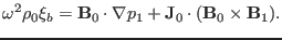 $\displaystyle \omega^2 \rho_0 \xi_b =\mathbf{B}_0 \cdot \nabla p_1 +\mathbf{J}_0 \cdot (\mathbf{B}_0 \times \mathbf{B}_1) .$