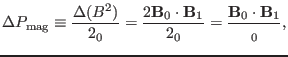 $\displaystyle \Delta P_{\ensuremath{\operatorname{mag}}} \equiv \frac{\Delta (B...
...thbf{B}_1}{2{\textmu}_0} = \frac{\mathbf{B}_0 \cdot \mathbf{B}_1}{{\textmu}_0},$