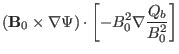 $\displaystyle (\mathbf{B}_0 \times \nabla \Psi) \cdot \left[ - B^2_0 \nabla
\frac{Q_b}{B^2_0} \right]$