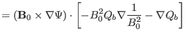 $\displaystyle = (\mathbf{B}_0 \times \nabla \Psi) \cdot \left[ - B^2_0 Q_b \nabla
\frac{1}{B^2_0} - \nabla Q_b \right]$