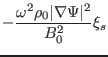 $\displaystyle - \frac{\omega^2 \rho_0 \vert \nabla \Psi \vert^2}{B_0^2} \xi_s$