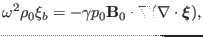 $\displaystyle \omega^2 \rho_0 \xi_b = - \gamma p_0 \mathbf{B}_0 \cdot \nabla (\nabla \cdot \ensuremath{\boldsymbol{\xi}}),$