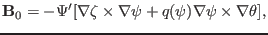 $\displaystyle \mathbf{B}_0 = - \Psi' [\nabla \zeta \times \nabla \psi + q (\psi) \nabla \psi \times \nabla \theta],$