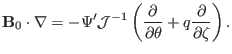 $\displaystyle \mathbf{B}_0 \cdot \nabla = - \Psi' \mathcal{J}^{- 1} \left( \frac{\partial}{\partial \theta} + q \frac{\partial}{\partial \zeta} \right) .$