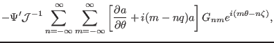 $\displaystyle - \Psi' \mathcal{J}^{- 1} \sum_{n = -
\infty}^{\infty} \sum_{m = ...
...a}{\partial \theta} + i (m - n q) a \right] G_{n m} e^{i (m \theta - n
\zeta)},$