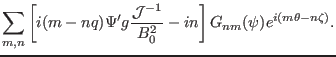 $\displaystyle \sum_{m, n} \left[ i (m - n q) \Psi' g \frac{\mathcal{J}^{-
1}}{B_0^2} - i n \right] G_{n m} (\psi) e^{i (m \theta - n \zeta)} .$