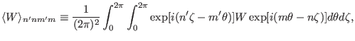 $\displaystyle \langle W \rangle_{n' n m' m} \equiv \frac{1}{(2 \pi)^2} \int_0^{...
... [i (n' \zeta - m' \theta)] W \exp [i (m \theta - n
\zeta)] d \theta d \zeta, $