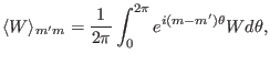 $\displaystyle \langle W \rangle_{m' m} = \frac{1}{2 \pi} \int_0^{2 \pi} e^{i (m - m') \theta} W d \theta,$