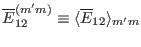 $ \overline{E}_{12}^{(m' m)} \equiv \langle \overline{E}_{12} \rangle_{m'
m}$