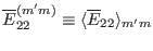 $ \overline{E}_{22}^{(m' m)} \equiv \langle \overline{E}_{22} \rangle_{m'
m}$