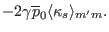 $\displaystyle - 2 \gamma \overline{p}_0 \langle \kappa_s \rangle_{m' m} .$