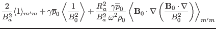 $\displaystyle \frac{2}{B_a^2} \langle 1 \rangle_{m' m} + \gamma \overline{p}_0
...
...bla \left( \frac{\mathbf{B}_0 \cdot
\nabla}{B^2_0} \right) \right\rangle_{m' m}$