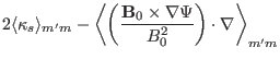 $\displaystyle 2 \langle \kappa_s \rangle_{m' m} - \left\langle \left(
\frac{\mathbf{B}_0 \times \nabla \Psi}{B_0^2} \right) \cdot \nabla
\right\rangle_{m' m}$