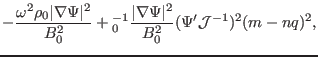 $\displaystyle - \frac{\omega^2 \rho_0 \vert \nabla \Psi \vert^2}{B_0^2} +{\text...
...frac{\vert \nabla \Psi \vert^2}{B^2_0} (\Psi' \mathcal{J}^{- 1})^2 (m - n q)^2,$