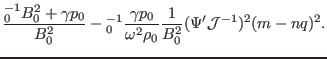 $\displaystyle \frac{{\textmu}_0^{- 1} B_0^2 + \gamma p_0}{B_0^2} -{\textmu}_0^{...
...p_0}{\omega^2 \rho_0} \frac{1}{B_0^2} (\Psi' \mathcal{J}^{-
1})^2 (m - n q)^2 .$