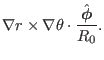 $\displaystyle \nabla r \times \nabla \theta \cdot
\frac{\hat{\ensuremath{\boldsymbol{\phi}}}}{R_0} .$