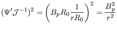 $\displaystyle (\Psi' \mathcal{J}^{- 1})^2 = \left( B_p R_0 \frac{1}{r R_0} \right)^2 = \frac{B_p^2}{r^2}$