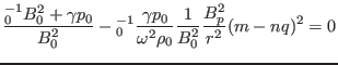 $\displaystyle \frac{{\textmu}_0^{- 1} B_0^2 + \gamma p_0}{B_0^2} -{\textmu}_0^{...
...{\gamma p_0}{\omega^2 \rho_0} \frac{1}{B_0^2} \frac{B_p^2}{r^2} (m - n q)^2 = 0$