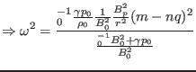 $\displaystyle \Rightarrow \omega^2 = \frac{{\textmu}_0^{- 1} \frac{\gamma p_0}{...
...{B_p^2}{r^2} (m - n q)^2}{\frac{{\textmu}_0^{- 1}
B_0^2 + \gamma p_0}{B_0^2}} $