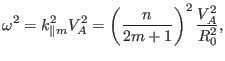 $\displaystyle \omega^2 = k_{\parallel m}^2 V_A^2 = \left( \frac{n}{2 m + 1} \right)^2 \frac{V_A^2}{R_0^2},$