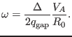 $\displaystyle \omega = \frac{\Delta}{2 q_{\ensuremath{\operatorname{gap}}}} \frac{V_A}{R_0} .$