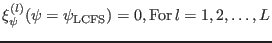 $\displaystyle \xi_{\psi}^{(l)} (\psi = \psi_{\ensuremath{\operatorname{LCFS}}}) = 0, \ensuremath{\operatorname{For}} l = 1, 2, \ldots, L$