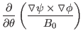 $\displaystyle \frac{\partial}{\partial \theta} \left( \frac{\triangledown \psi \times
\triangledown \phi}{B_0} \right)$