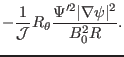 $\displaystyle -
\frac{1}{\mathcal{J}} R_{\theta} \frac{\Psi'^2 \vert \nabla \psi \vert^2}{B_0^2 R} .$