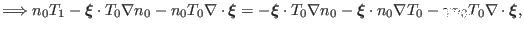 $\displaystyle \Longrightarrow n_0 T_1 -\ensuremath{\boldsymbol{\xi}} \cdot T_0 ...
...dot n_0 \nabla T_0 - \gamma n_0 T_0 \nabla \cdot \ensuremath{\boldsymbol{\xi}},$