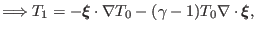 $\displaystyle \Longrightarrow T_1 = -\ensuremath{\boldsymbol{\xi}} \cdot \nabla T_0 - (\gamma - 1) T_0 \nabla \cdot \ensuremath{\boldsymbol{\xi}},$