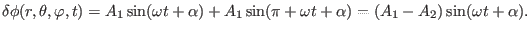 $\displaystyle \delta \phi (r, \theta, \varphi, t) = A_1 \sin (\omega t + \alpha) + A_1 \sin (\pi + \omega t + \alpha) = (A_1 - A_2) \sin (\omega t + \alpha) .$