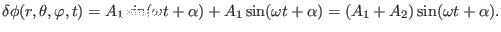 $\displaystyle \delta \phi (r, \theta, \varphi, t) = A_1 \sin (\omega t + \alpha) + A_1 \sin (\omega t + \alpha) = (A_1 + A_2) \sin (\omega t + \alpha) .$