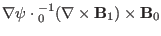 $\displaystyle \nabla \psi \cdot {\textmu}_0^{- 1} (\nabla \times \mathbf{B}_1) \times
\mathbf{B}_0$