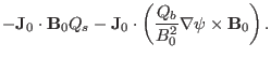 $\displaystyle -\mathbf{J}_0 \cdot \mathbf{B}_0 Q_s -\mathbf{J}_0 \cdot \left(
\frac{Q_b}{B^2_0} \nabla \psi \times \mathbf{B}_0 \right) .$