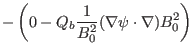 $\displaystyle - \left( 0 -
Q_b \frac{1}{B^2_0} (\nabla \psi \cdot \nabla) B^2_0 \right)$