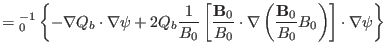 $\displaystyle ={\textmu}_0^{- 1} \left\{ - \nabla Q_b \cdot \nabla \psi + 2 Q_b...
... \left(
\frac{\mathbf{B}_0}{B_0} B_0 \right) \right] \cdot \nabla \psi \right\}$