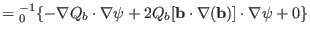 $\displaystyle ={\textmu}_0^{- 1} \{ - \nabla Q_b \cdot \nabla \psi + 2 Q_b
[\mathbf{b} \cdot \nabla (\mathbf{b})] \cdot \nabla \psi + 0 \}$