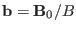 $ \mathbf{b}=\mathbf{B}_0 / B$