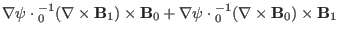 $\displaystyle \nabla \psi \cdot {\textmu}_0^{- 1} (\nabla \times \mathbf{B}_1)
...
...a \psi \cdot {\textmu}_0^{- 1} (\nabla \times
\mathbf{B}_0) \times \mathbf{B}_1$