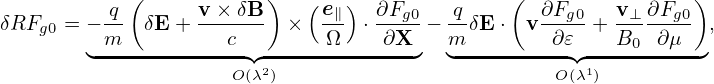           q (     v × δB)   (e∥ ) ∂Fg0   q     ( ∂Fg0   v⊥ ∂Fg0)
δRFg0 = − m- δE + ---c--  ×  -Ω  ⋅-∂X- − m-δE ⋅ v-∂𝜀- + B0--∂μ-  ,
        ◟-------------◝◜--------------◞  ◟----------◝◜----------◞
                     O(λ2)                         O(λ1)
                                                                                

                                                                                
