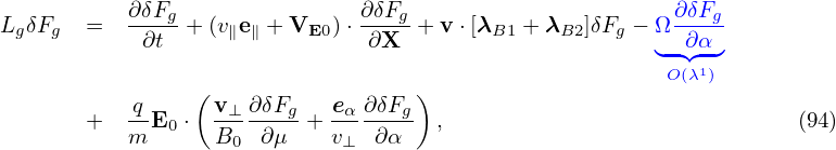 LgδFg  =   ∂δFg-+ (v∥e∥ + VE0 )⋅ ∂δFg-+ v ⋅[λB1 + λB2]δFg − Ω ∂δFg
            ∂t                 ∂X                      ◟-◝∂◜α◞
                                                        O(λ1)
           q    ( v⊥ ∂δFg   eα ∂δFg)
       +   m-E0 ⋅ B---∂μ--+ v---∂α-- ,                             (94)
                    0        ⊥
