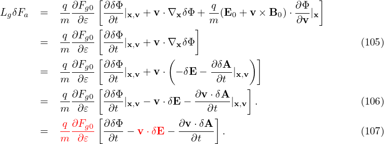            q ∂Fg0 [∂δΦ                q              ∂Φ   ]
LgδFa  =   m--∂𝜀-  -∂t-|x,v + v⋅∇x δΦ + m-(E0 + v × B0)⋅∂v-|x
                  [                ]
       =   q-∂Fg0  ∂δΦ-|x,v + v⋅∇x δΦ                              (105)
           m  ∂𝜀  [ ∂t        (              )]
           q-∂Fg0  ∂δΦ-               ∂δA-
       =   m  ∂𝜀    ∂t |x,v + v⋅  − δE − ∂t |x,v
           q ∂Fg0 [∂δΦ             ∂v ⋅δA    ]
       =   m--∂𝜀-  -∂t-|x,v − v⋅δE − ---∂t--|x,v .                  (106)
                  [                    ]
       =   q-∂Fg0  ∂δΦ-− v ⋅δE − ∂v-⋅δA- .                        (107)
           m  ∂𝜀    ∂t             ∂t
