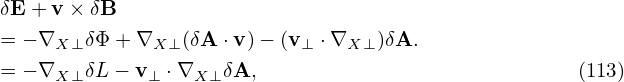 δE + v × δB
= − ∇X ⊥δΦ + ∇X ⊥(δA ⋅v)− (v⊥ ⋅∇X⊥ )δA.
= − ∇X ⊥δL − v⊥ ⋅∇X⊥ δA,                             (113)
