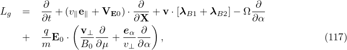         ∂                 ∂                    ∂
Lg  =   ∂t + (v∥e∥ + VE0) ⋅∂X-+ v ⋅[λB1 + λB2]− Ω ∂α
        q    ( v⊥ ∂    eα ∂ )
    +   --E0 ⋅ ------+ -----  ,                             (117)
        m      B0 ∂μ   v⊥∂ α
