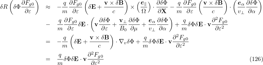   (        )              (           )   (  )               (       )  (       )
δR  δΦ∂Fg0    ≈  − q-∂Fg0  δE + v-×-δB-  ×  e∥  ⋅ ∂δΦ-−-q ∂Fg0  v×-δB-  ⋅ eα-∂δΦ-
       ∂ 𝜀         m  ∂𝜀           c        Ω    ∂X   m   ∂𝜀     c       v⊥  ∂α
                  q ∂Fg0    ( ∂ δΦ    v⊥ ∂δΦ   eα∂ δΦ )   q        ∂2Fg0
              −   m--∂𝜀-δE ⋅ v-∂𝜀-+  B0-∂μ--+ v⊥-∂α-  + m-δΦδE ⋅v-∂𝜀2-
                     (            )                   2
              =  − q-  δE+  v×-δB-  ⋅∇vδΦ + q-δΦδE ⋅v∂-Fg20
                   m          c             m         ∂𝜀
              =   qδΦ δE ⋅v ∂2Fg0                                             (126)
                  m         ∂𝜀2
